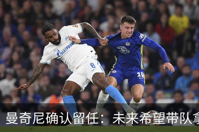 曼奇尼确认留任：未来希望带队拿世界杯冠军