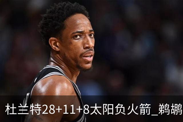 杜兰特28+11+8太阳负火箭 鹈鹕负热火止4连胜